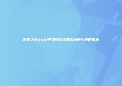 云顶之弈2021年最强刺客阵容攻略与策略解析