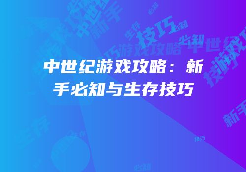 中世纪游戏攻略：新手必知与生存技巧