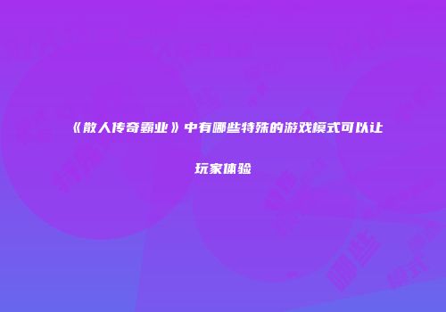 《散人传奇霸业》中有哪些特殊的游戏模式可以让玩家体验