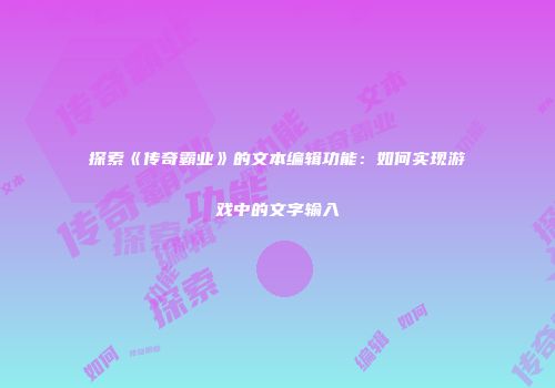 探索《传奇霸业》的文本编辑功能：如何实现游戏中的文字输入