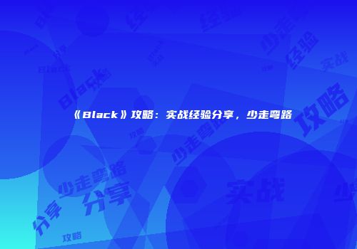 《Black》攻略：实战经验分享，少走弯路