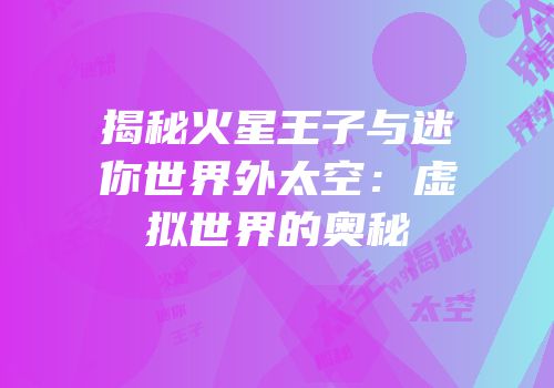 揭秘火星王子与迷你世界外太空：虚拟世界的奥秘