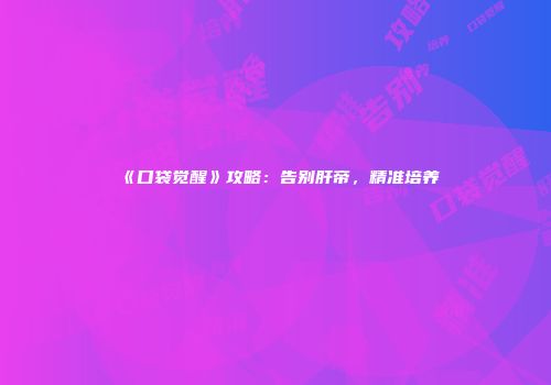 《口袋觉醒》攻略：告别肝帝，精准培养