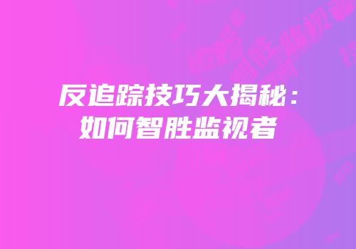 反追踪技巧大揭秘：如何智胜监视者