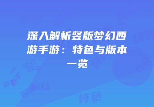 深入解析竖版梦幻西游手游：特色与版本一览