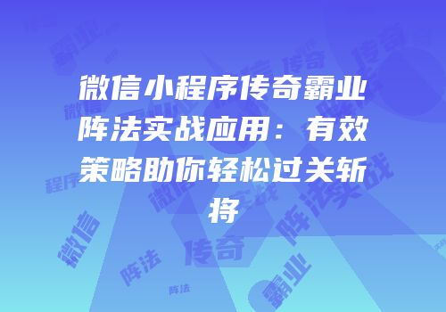 微信小程序传奇霸业阵法实战应用：有效策略助你轻松过关斩将
