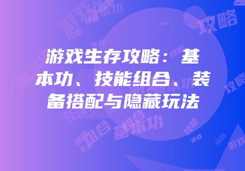 游戏生存攻略：基本功、技能组合、装备搭配与隐藏玩法