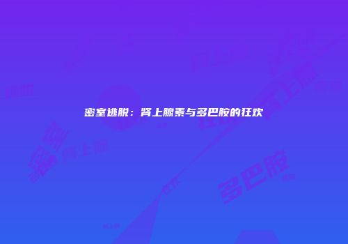密室逃脱：肾上腺素与多巴胺的狂欢