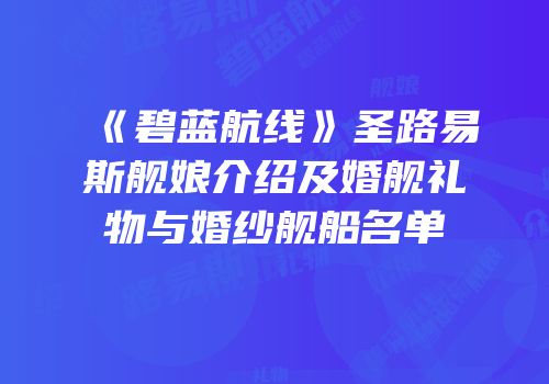 《碧蓝航线》圣路易斯舰娘介绍及婚舰礼物与婚纱舰船名单