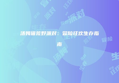 汤姆猫荒野派对：冒险狂欢生存指南