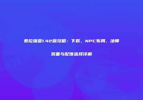 泰拉瑞亚1.42版攻略：下载、NPC布局、法师装备与配饰选择详解