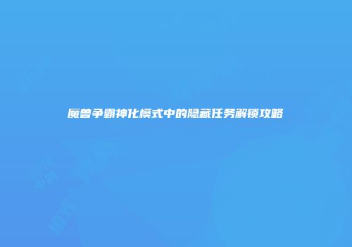 魔兽争霸神化模式中的隐藏任务解锁攻略