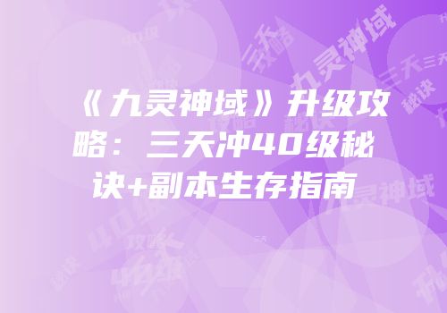 《九灵神域》升级攻略：三天冲40级秘诀+副本生存指南