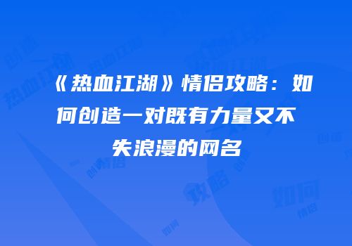 《热血江湖》情侣攻略：如何创造一对既有力量又不失浪漫的网名