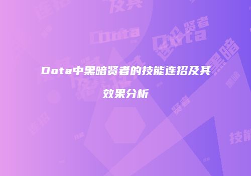 Dota中黑暗贤者的技能连招及其效果分析