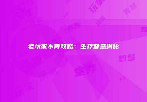 老玩家不传攻略：生存智慧揭秘