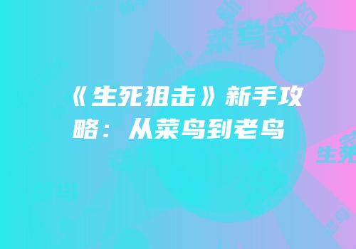 《生死狙击》新手攻略：从菜鸟到老鸟