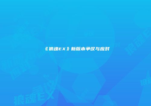 《狼魂EX》新版本争议与应对
