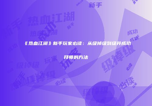 《热血江湖》新手玩家必读：从级掉级到级并成功拜师的方法