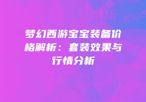 梦幻西游宝宝装备价格解析：套装效果与行情分析