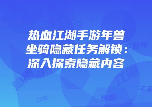 热血江湖手游年兽坐骑隐藏任务解锁：深入探索隐藏内容