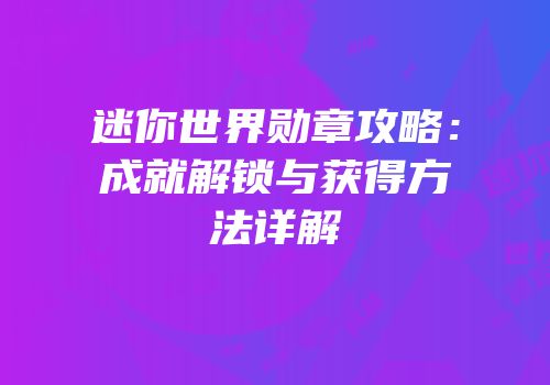 迷你世界勋章攻略：成就解锁与获得方法详解