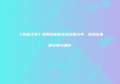 《热血江湖》金刚石镶嵌实战经验分享：成功玩家的心得与建议