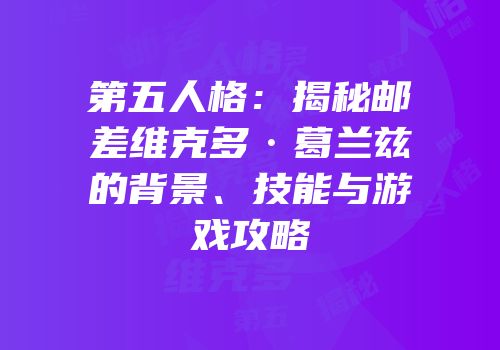第五人格：揭秘邮差维克多·葛兰兹的背景、技能与游戏攻略