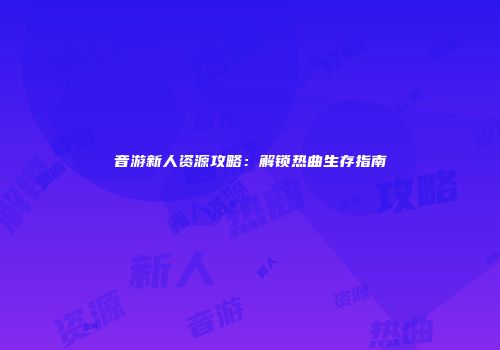音游新人资源攻略：解锁热曲生存指南