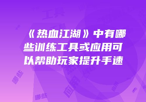 《热血江湖》中有哪些训练工具或应用可以帮助玩家提升手速