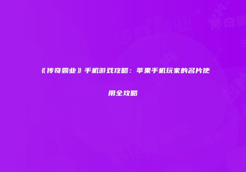 《传奇霸业》手机游戏攻略：苹果手机玩家的名片使用全攻略