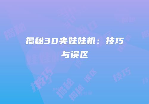 揭秘3D夹娃娃机：技巧与误区