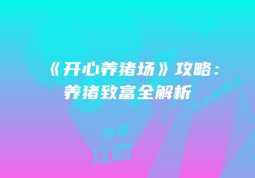 《开心养猪场》攻略：养猪致富全解析