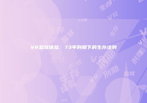VR监狱体验：73年刑期下的生存法则