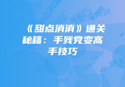 《甜点消消》通关秘籍：手残党变高手技巧