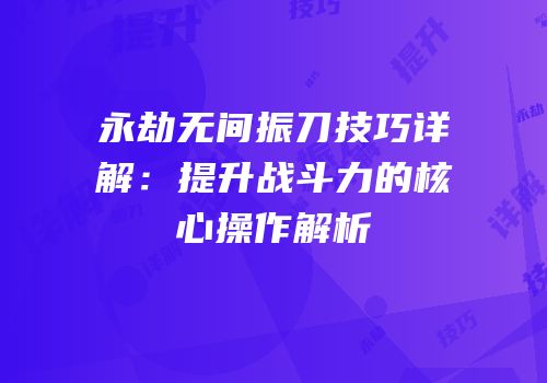 永劫无间振刀技巧详解：提升战斗力的核心操作解析