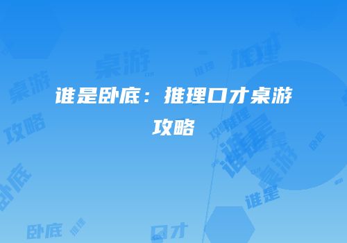 谁是卧底：推理口才桌游攻略