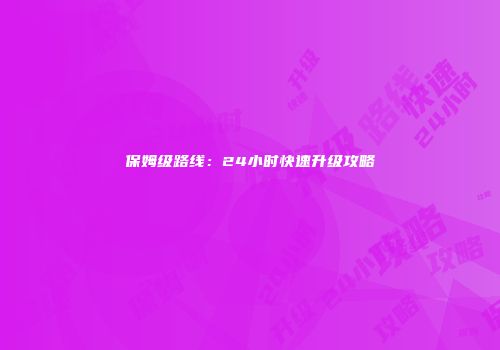 保姆级路线：24小时快速升级攻略