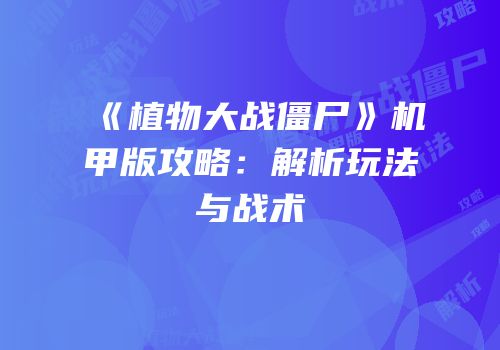 《植物大战僵尸》机甲版攻略：解析玩法与战术