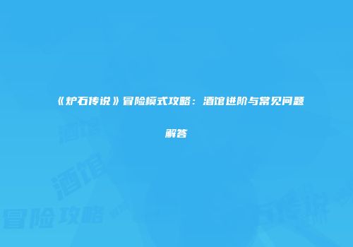 《炉石传说》冒险模式攻略：酒馆进阶与常见问题解答