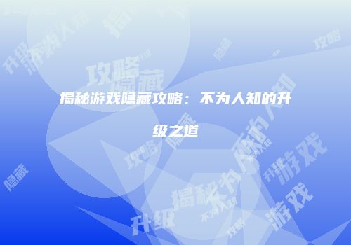揭秘游戏隐藏攻略：不为人知的升级之道