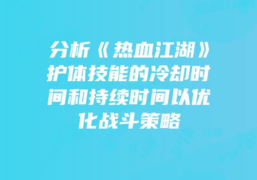 分析《热血江湖》护体技能的冷却时间和持续时间以优化战斗策略