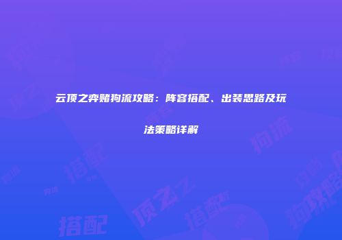 云顶之弈赌狗流攻略：阵容搭配、出装思路及玩法策略详解