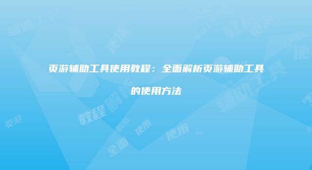 页游辅助工具使用教程：全面解析页游辅助工具的使用方法