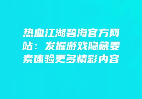 热血江湖碧海官方网站：发掘游戏隐藏要素体验更多精彩内容