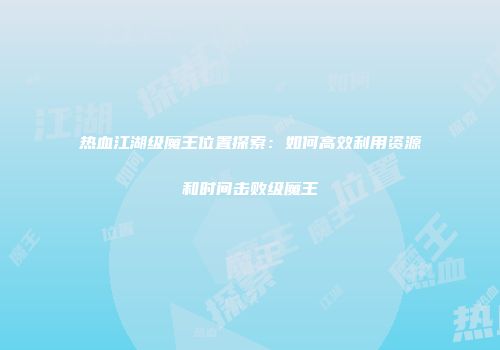 热血江湖级魔王位置探索：如何高效利用资源和时间击败级魔王