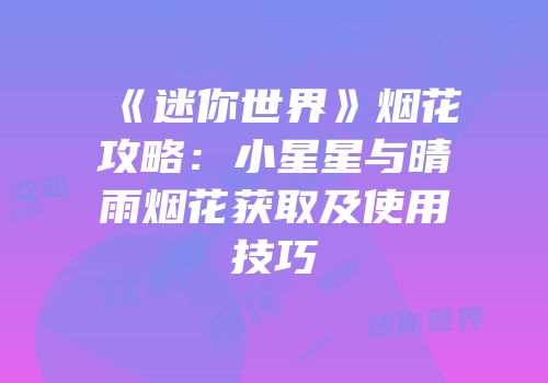 《迷你世界》烟花攻略：小星星与晴雨烟花获取及使用技巧