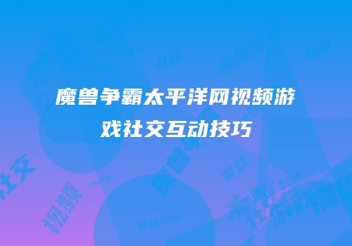 魔兽争霸太平洋网视频游戏社交互动技巧