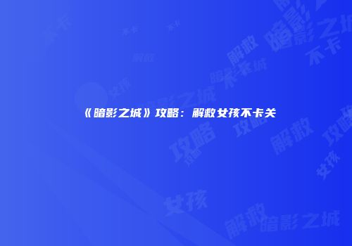 《暗影之城》攻略：解救女孩不卡关