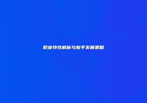 职业特性解析与新手发展策略